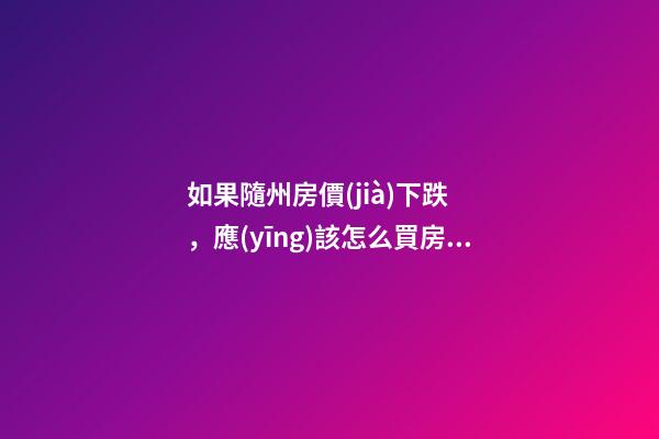 如果隨州房價(jià)下跌，應(yīng)該怎么買房？